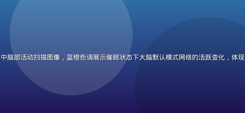 神经科学实验室中脑部活动扫描图像，蓝橙色调展示催眠状态下大脑默认模式网络的活跃变化，体现催眠的科学依据